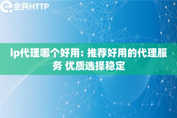ip代理哪个好用: 推荐好用的代理服务 优质选择稳定