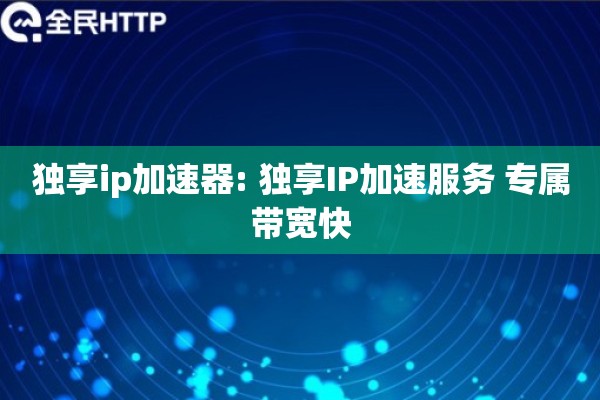 独享ip加速器: 独享IP加速服务 专属带宽快