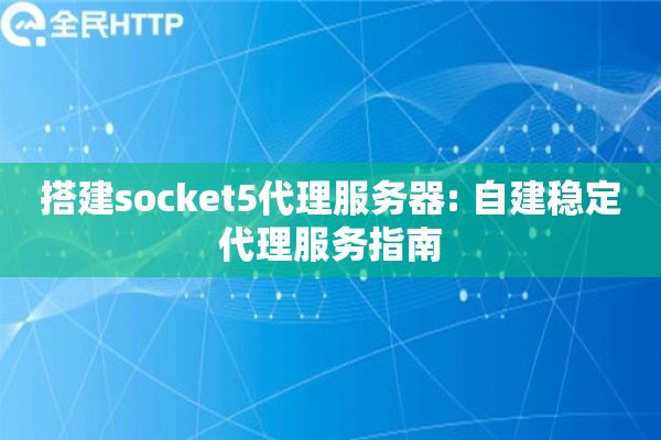搭建socket5代理服务器: 自建稳定代理服务指南