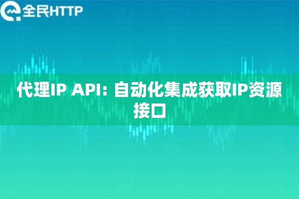代理IP API: 自动化集成获取IP资源接口