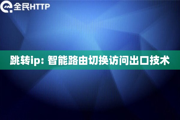 跳转ip: 智能路由切换访问出口技术