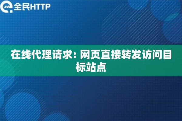 在线代理请求: 网页直接转发访问目标站点