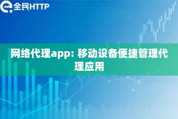 网络代理app: 移动设备便捷管理代理应用