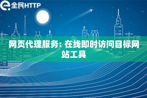 网页代理服务: 在线即时访问目标网站工具