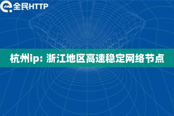 杭州ip: 浙江地区高速稳定网络节点