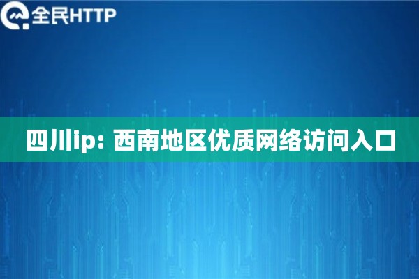 四川ip: 西南地区优质网络访问入口
