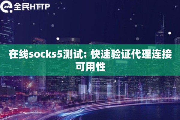在线socks5测试: 快速验证代理连接可用性