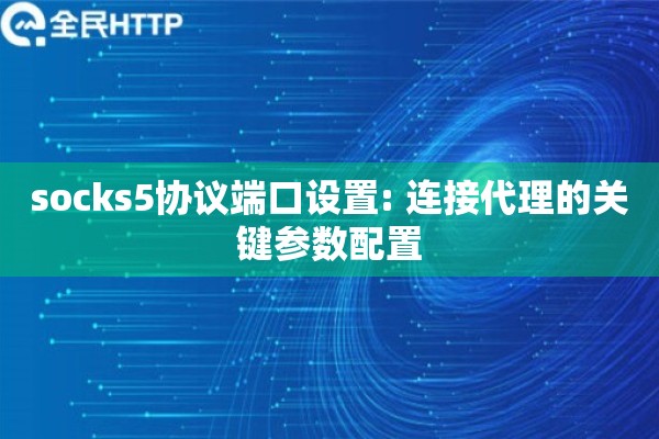 socks5协议端口设置: 连接代理的关键参数配置