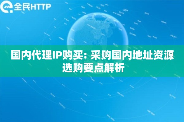 详细阅读:国内代理IP购买: 采购国内地址资源 选购要点解析 国内代理IP购买: 采购国内地址资源 选购要点解析