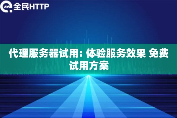 详细阅读:代理服务器试用: 体验服务效果 免费试用方案 代理服务器试用: 体验服务效果 免费试用方案