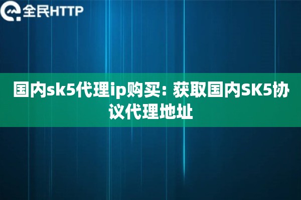 国内sk5代理ip购买: 获取国内SK5协议代理地址