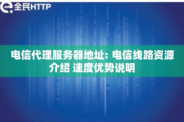 电信代理服务器地址: 电信线路资源介绍 速度优势说明