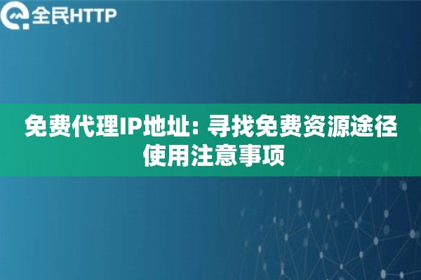 免费代理IP地址: 寻找免费资源途径 使用注意事项