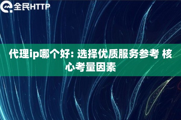 代理ip哪个好: 选择优质服务参考 核心考量因素