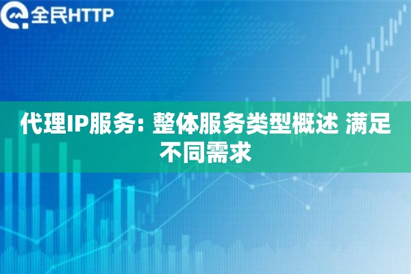 代理IP服务: 整体服务类型概述 满足不同需求