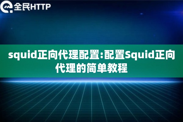 squid正向代理配置:配置Squid正向代理的简单教程