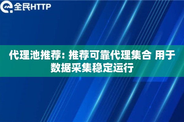 代理池推荐: 推荐可靠代理集合 用于数据采集稳定运行