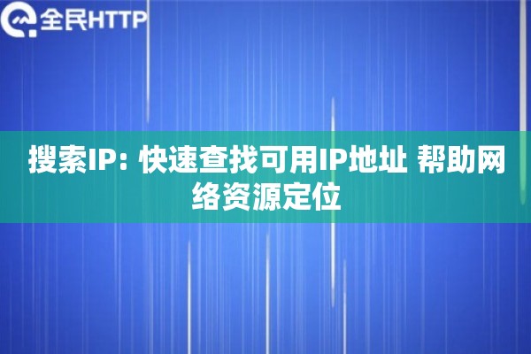 搜索IP: 快速查找可用IP地址 帮助网络资源定位