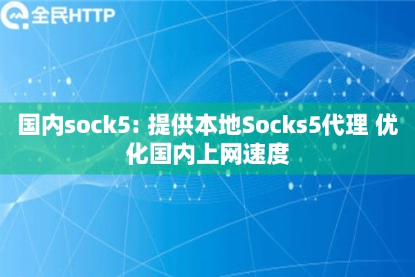 国内sock5: 提供本地Socks5代理 优化国内上网速度