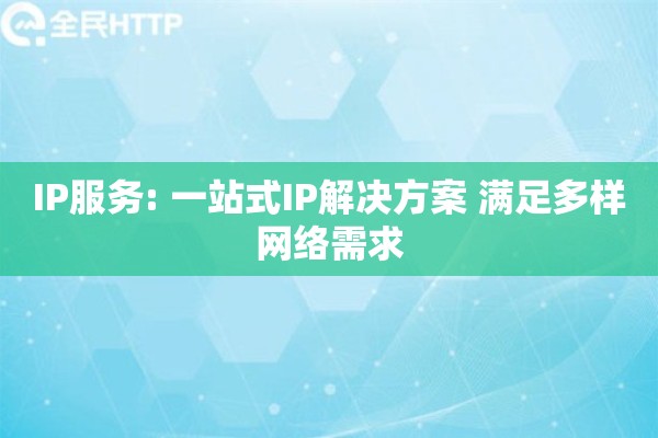 IP服务: 一站式IP解决方案 满足多样网络需求