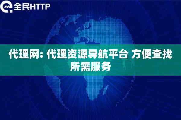 代理网: 代理资源导航平台 方便查找所需服务