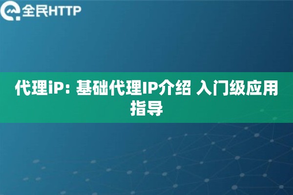 代理iP: 基础代理IP介绍 入门级应用指导
