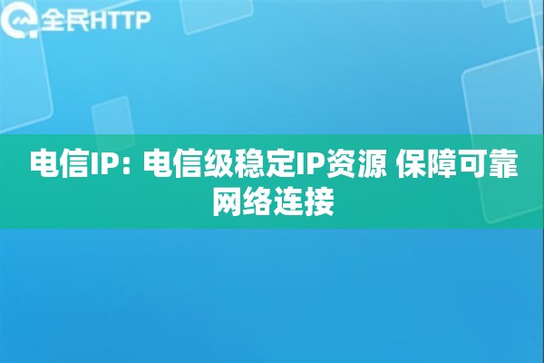 电信IP: 电信级稳定IP资源 保障可靠网络连接