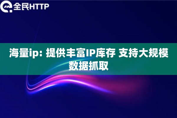 海量ip: 提供丰富IP库存 支持大规模数据抓取