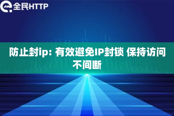 防止封ip: 有效避免IP封锁 保持访问不间断