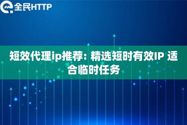 短效代理ip推荐: 精选短时有效IP 适合临时任务