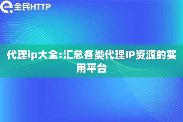 代理ip大全:汇总各类代理IP资源的实用平台