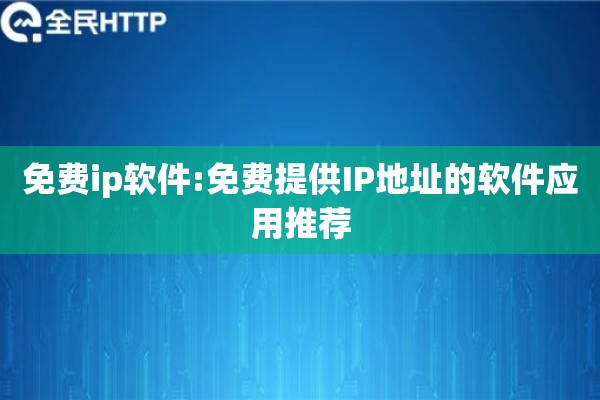 免费ip软件:免费提供IP地址的软件应用推荐
