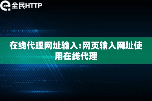 在线代理网址输入:网页输入网址使用在线代理