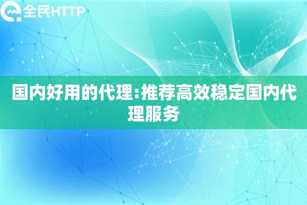 国内好用的代理:推荐高效稳定国内代理服务