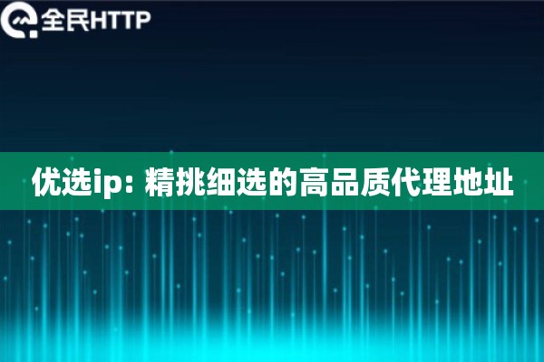 优选ip: 精挑细选的高品质代理地址
