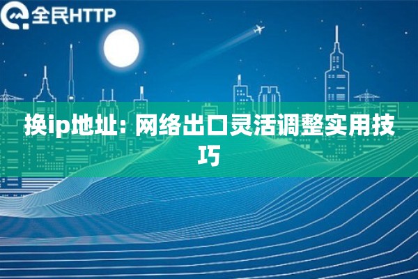 换ip地址: 网络出口灵活调整实用技巧