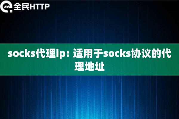 socks代理ip: 适用于socks协议的代理地址