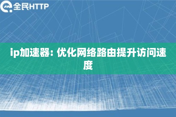ip加速器: 优化网络路由提升访问速度