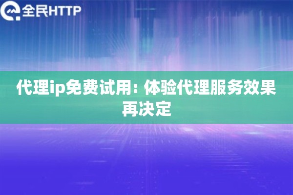 代理ip免费试用: 体验代理服务效果再决定