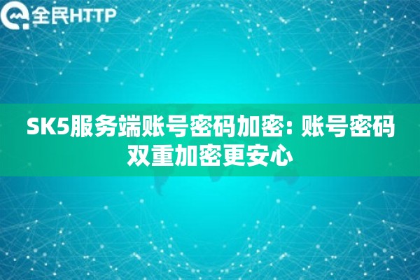 SK5服务端账号密码加密: 账号密码双重加密更安心