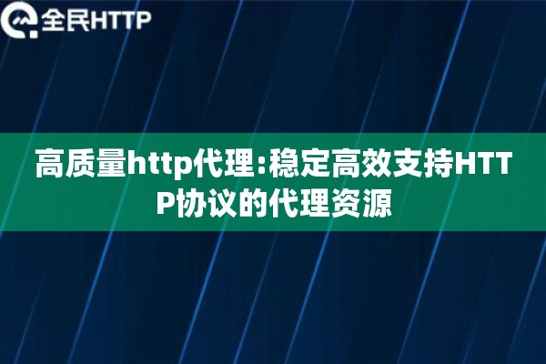 高质量http代理:稳定高效支持HTTP协议的代理资源
