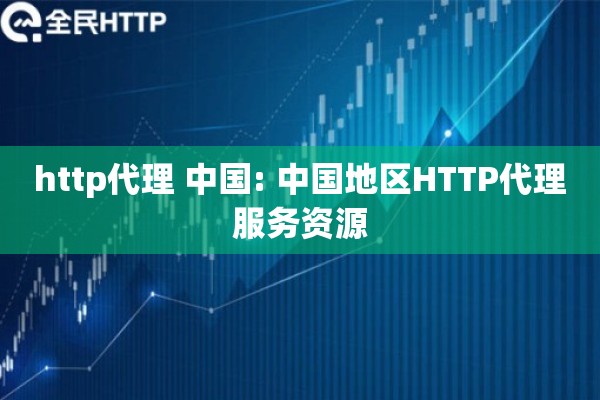 http代理 中国: 中国地区HTTP代理服务资源