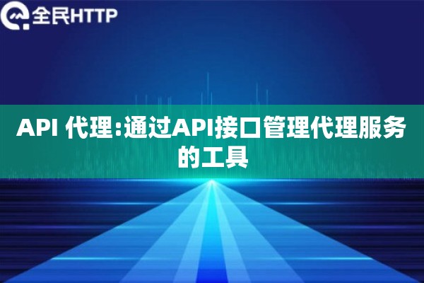 API 代理:通过API接口管理代理服务的工具