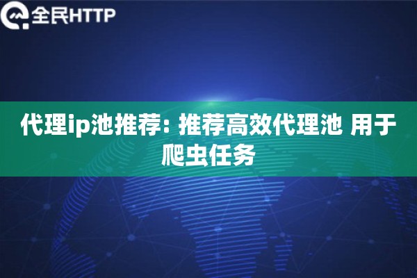 代理ip池推荐: 推荐高效代理池 用于爬虫任务