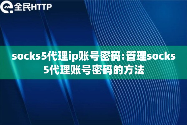 socks5代理ip账号密码:管理socks5代理账号密码的方法