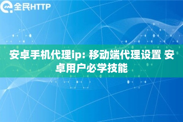 安卓手机代理ip: 移动端代理设置 安卓用户必学技能
