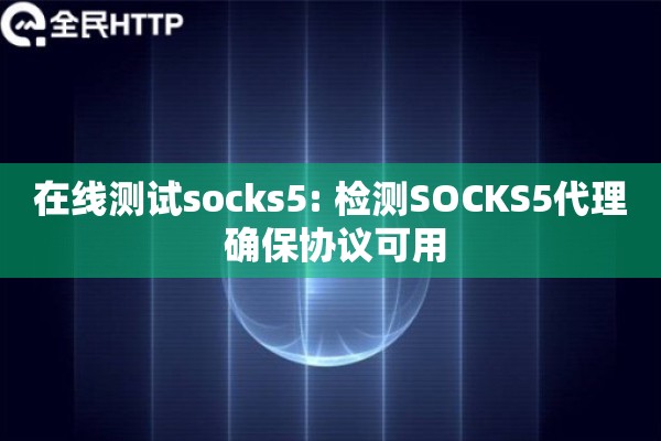 在线测试socks5: 检测SOCKS5代理 确保协议可用