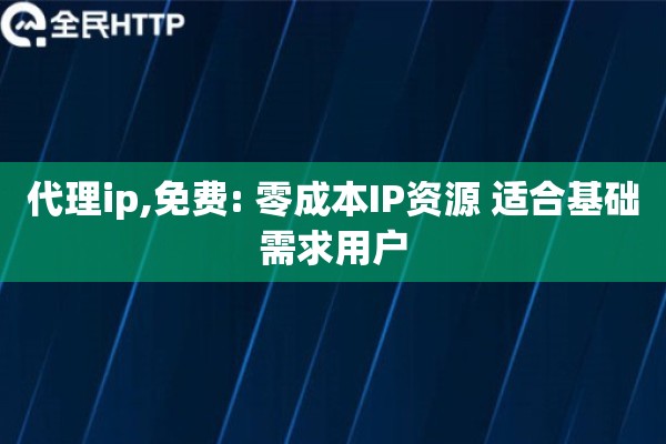 代理ip,免费: 零成本IP资源 适合基础需求用户