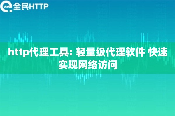 http代理工具: 轻量级代理软件 快速实现网络访问