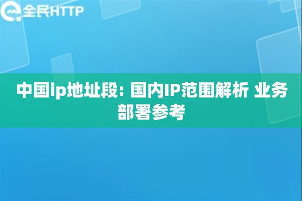 中国ip地址段: 国内IP范围解析 业务部署参考